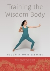 Training the Wisdom Body: Buddhist Yogic Exercise By Rose Taylor Goldfield, Khenpo Tsultrim Gyamtso (Foreword by) Cover Image