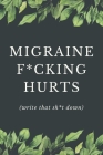 Migraine F*cking Hurts - Write That Sh*t Down: Headache Pain Daily Tracker to Log Migraine Triggers, Severity, Duration, Relief, Attacks, Symptoms and By XIM Journals Cover Image
