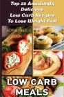 Low Carb Meals: Top 25 Amazingly Delicious Low Carb Recipes To Lose Weight Fast: (Low Carb Meals Recipes, Low Carb Breakfast Lunch and By Adrienne Cook Cover Image