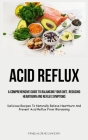 Acid Reflux: A Comprehensive Guide To Balancing Your Diet, Reducing Heartburn And Reflux Symptoms (Delicious Recipes To Naturally R Cover Image