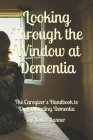 Looking Through the Window at Dementia: The Caregiver's Handbook to Understanding Dementia By Laura Banner Cover Image