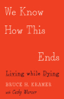 We Know How This Ends: Living while Dying By Bruce H. Kramer, Cathy Wurzer Cover Image