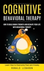 Cognitive Behavioral Therapy: How to Build Brain Strength and Reshape Your Life With Behavioral Therapy(Learn How to Overcome Fear and Anxiety) By Ronald Lebaron Cover Image