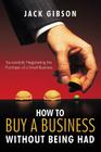 How to Buy a Business Without Being Had: Successfully Negotiating the Purchase of a Small Business Cover Image