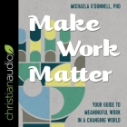 Make Work Matter: Your Guide to Meaningful Work in a Changing World By Michaela O'Donnell, Michaela O'Donnell (Read by) Cover Image