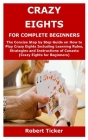 Crazy Eights for Complete Beginners: The Concise Step by Step Guide on How to Play Crazy Eights Including Learning Rules, Strategies and Instructions By Robert Ticker Cover Image