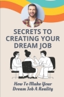 Secrets To Creating Your Dream Job: How To Make Your Dream Job A Reality: Design Your Dream Career By Noe McColm Cover Image