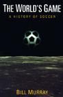 The World's Game: A HISTORY OF SOCCER (Illinois History of Sports) By Bill Murray Cover Image