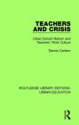 Teachers and Crisis: Urban School Reform and Teachers' Work Culture (Routledge Library Editions: Urban Education #1) By Dennis Carlson Cover Image
