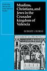 Muslims Christians, and Jews in the Crusader Kingdom of Valencia: Societies in Symbiosis (Cambridge Iberian and Latin American Studies) By Robert I. Burns Cover Image