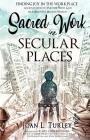 Sacred Work in Secular Places: Finding Joy in The Workplace: An Invitation To Partner With God in A Beautiful Broken World By Joan L. Turley Cover Image