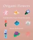 Origami Flowers: Fold Beautiful Paper Flower Bouquets Cover Image