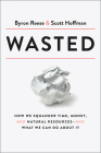 Wasted: How We Squander Time, Money, and Natural Resources-and What We Can Do About It By Byron Reese, Scott Hoffman Cover Image