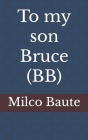 To my son Bruce (BB) By Milco Baute Cover Image