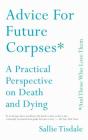 Advice for Future Corpses (and Those Who Love Them): A Practical Perspective on Death and Dying Cover Image