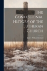 The Confessional History of the Lutheran Church By James William Richard Cover Image