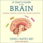 A User's Guide to the Brain: Perception, Attention, and the Four Theaters of the Brain By John J. Ratey, Eric Martin (Read by), Walter Dixon (Read by) Cover Image