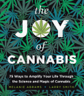 The Joy of Cannabis: 75 Ways to Amplify Your Life Through the Science and Magic of Cannabis By Melanie Abrams, Larry Smith Cover Image