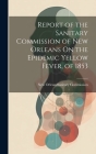 Report of the Sanitary Commission of New Orleans On the Epidemic Yellow Fever, of 1853 By New Orleans (La ) Sanitary Commission (Created by) Cover Image