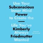 Subconscious Power: Use Your Inner Mind to Create the Life You've Always Wanted By Kimberly Friedmutter (Read by) Cover Image