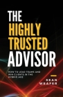 The Highly Trusted Advisor: How to Lead Teams and Win Clients in the Digital Age By Sean Weafer Cover Image