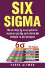 Six SIGMA: Quick Step-By-Step Guide to Improve Quality and Eliminate Defects in Any Process By Harry Altman Cover Image