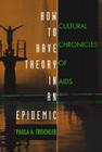 How to Have Theory in an Epidemic: Cultural Chronicles of AIDS By Paula A. Treichler Cover Image