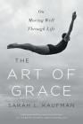 The Art of Grace: On Moving Well Through Life By Sarah L. Kaufman Cover Image
