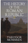 The History of the Roman Republic By Theodor Mommsen, Mart (Foreword by), Arthur C. Howland (Editor) Cover Image