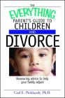 The Everything Parent's Guide To Children And Divorce: Reassuring Advice to Help Your Family Adjust (Everything®) Cover Image
