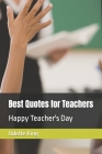 Best Quotes for Teachers: Happy Teacher's Day By Odette King Cover Image