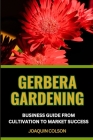 Gerbera Gardening Business Guide from Cultivation to Market Success: Nurturing Your Gerbera Garden And Cultivating Success From Seed To Bloom Cover Image