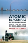 Atomic Blackmail?: The Weaponisation of Nuclear Facilities During the Russia-Ukraine War By Simon Ashley Bennett Cover Image