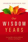 Our Wisdom Years: Growing Older with Joy, Fulfillment, Resilience, and No Regrets By Charles Garfield Cover Image