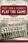 Fight, Grin and Squarely Play the Game: The 1945 Loyola New Orleans Basketball Championship and Legacy (Sports History) By Ramon Antonio Vargas Cover Image