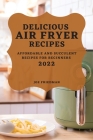 Delicious Air Fryer Recipes 2022: Affordable and Succulent Recipes for Beginners Cover Image