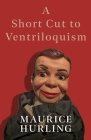 A Short Cut to Ventriloquism By Maurice Hurling Cover Image