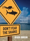 Don't Fear the Sharks: Six Principles to Pitch Investors: Six By Kelvin Johnson Cover Image