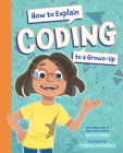 How to Explain Coding to a Grown-Up (How to Explain Science) By Ruth Spiro, Teresa Martinez (Illustrator) Cover Image