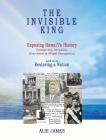 The Invisible King: Exposing Hawai'i's History - Conspiracy, Invasion, Overthrow & Illegal Occupation - and now, Restoring a Nation Cover Image