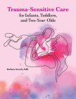 Trauma-Sensitive Care for Infants, Toddlers, and Two-Year-Olds By Barbara Sorrels Cover Image