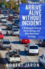 Arrive Alive Without Incident: A Motorcycle Driving Methodology & Risk-Ratio-Reduction Strategy By Robert Jaron Cover Image