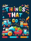 Things That Go: Featuring an Array of Vehicles from Land, Sea, and Air, Rev Up Your Imagination and Set Off on a Colorful Journey of A Cover Image