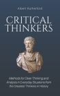 Critical Thinkers: Methods for Clear Thinking and Analysis in Everyday Situations from the Greatest Thinkers in History By Albert Rutherford Cover Image