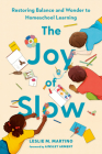 The Joy of Slow: Restoring Balance and Wonder to Homeschool Learning By Leslie M. Martino, Ainsley Arment (Foreword by) Cover Image