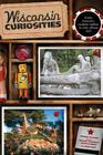 Wisconsin Curiosities: Quirky Characters, Roadside Oddities & Other Offbeat Stuff, Third Edition By Michael Feldman, Diana Cook Cover Image