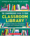 The Commonsense Guide to Your Classroom Library: Building a Collection That Inspires, Engages, and Challenges Readers By Donalyn Miller, Colby Sharp Cover Image