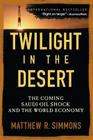Twilight in the Desert: The Coming Saudi Oil Shock and the World Economy By Matthew R. Simmons Cover Image