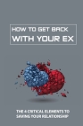 How To Get Back With Your Ex: The 4 Critical Elements To Saving Your Relationship: Get Your Ex Back Cover Image