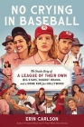 No Crying in Baseball: The Inside Story of A League of Their Own: Big Stars, Dugout Drama, and a Home Run for Hollywood By Erin Carlson Cover Image